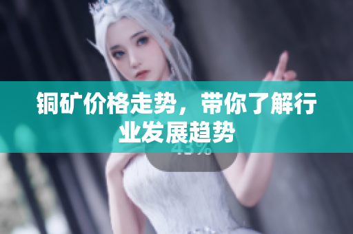 铜矿价格走势，带你了解行业发展趋势