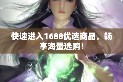 快速进入1688优选商品，畅享海量选购！