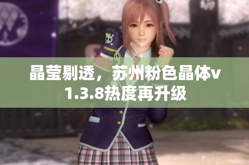 晶莹剔透，苏州粉色晶体v1.3.8热度再升级