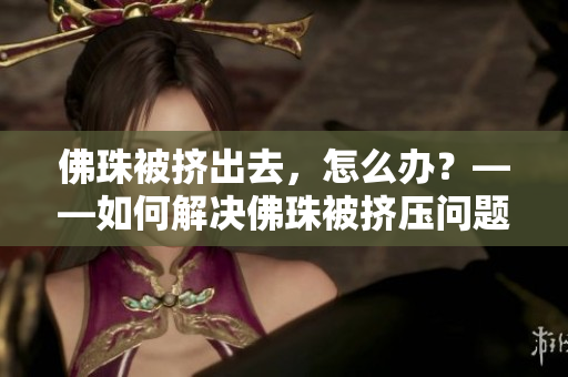 佛珠被挤出去，怎么办？——如何解决佛珠被挤压问题