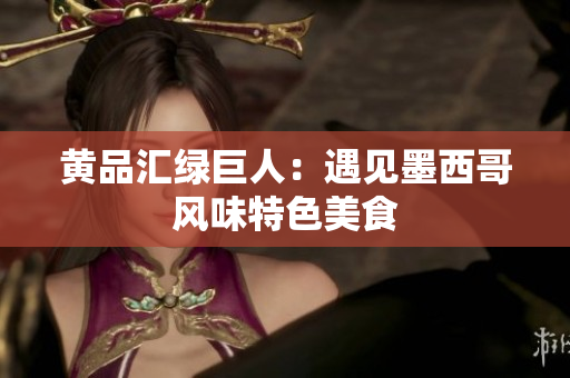 黄品汇绿巨人：遇见墨西哥风味特色美食