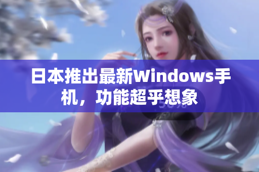 日本推出最新Windows手机，功能超乎想象