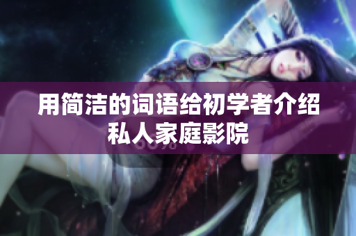 用简洁的词语给初学者介绍私人家庭影院