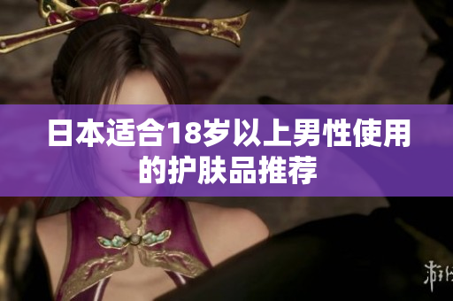 日本适合18岁以上男性使用的护肤品推荐
