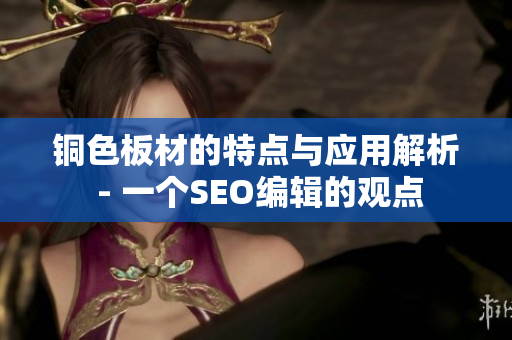 铜色板材的特点与应用解析 - 一个SEO编辑的观点