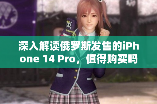 深入解读俄罗斯发售的iPhone 14 Pro，值得购买吗？