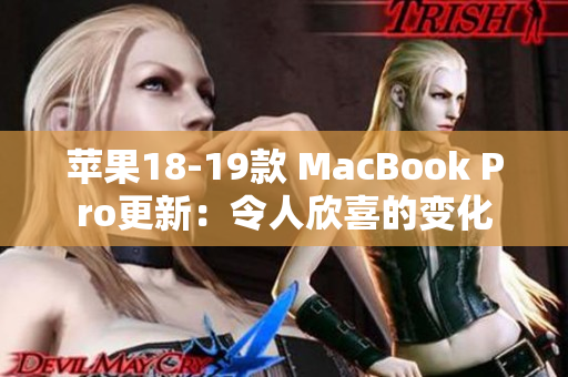 苹果18-19款 MacBook Pro更新：令人欣喜的变化