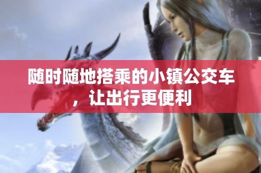 随时随地搭乘的小镇公交车，让出行更便利