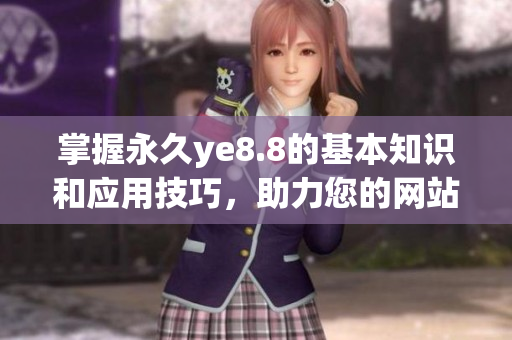掌握永久ye8.8的基本知识和应用技巧，助力您的网站SEO优化