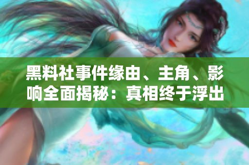 黑料社事件缘由、主角、影响全面揭秘：真相终于浮出水面！