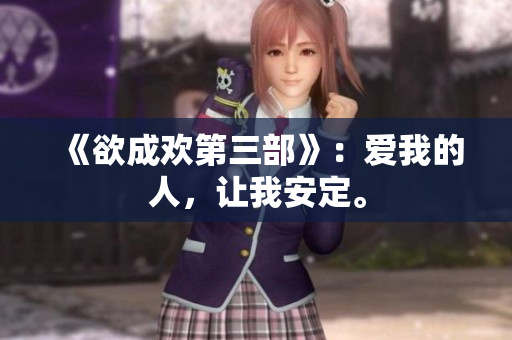 《欲成欢第三部》：爱我的人，让我安定。