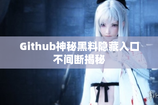 Github神秘黑料隐藏入口不间断揭秘
