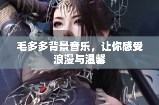 毛多多背景音乐，让你感受浪漫与温馨