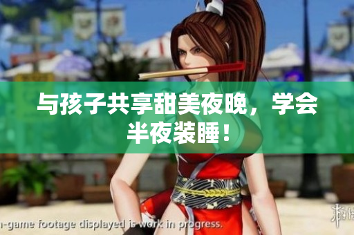与孩子共享甜美夜晚，学会半夜装睡！