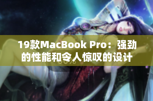 19款MacBook Pro：强劲的性能和令人惊叹的设计