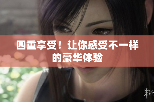 四重享受！让你感受不一样的豪华体验