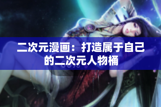 二次元漫画：打造属于自己的二次元人物桶