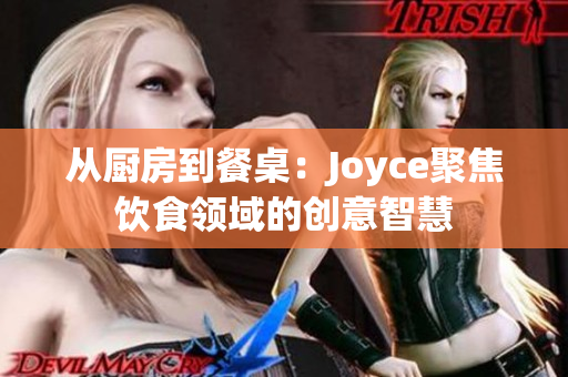 从厨房到餐桌：Joyce聚焦饮食领域的创意智慧