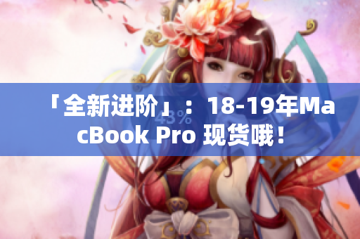 「全新进阶」：18-19年MacBook Pro 现货哦！