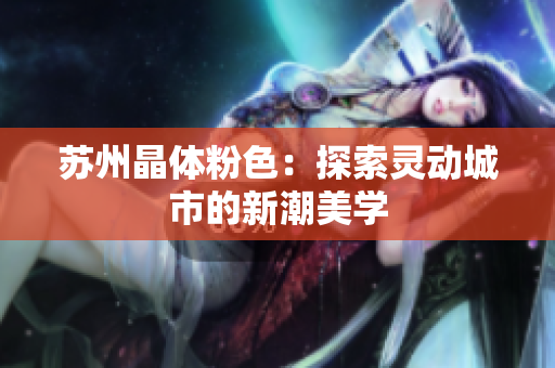 苏州晶体粉色：探索灵动城市的新潮美学