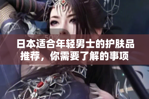 日本适合年轻男士的护肤品推荐，你需要了解的事项