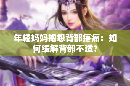 年轻妈妈抱怨背部疼痛：如何缓解背部不适？