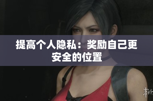 提高个人隐私：奖励自己更安全的位置