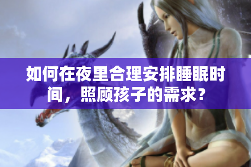 如何在夜里合理安排睡眠时间，照顾孩子的需求？