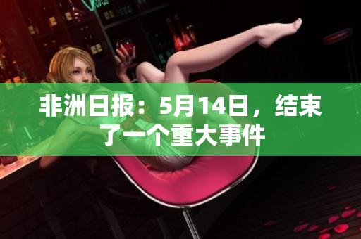 非洲日报：5月14日，结束了一个重大事件