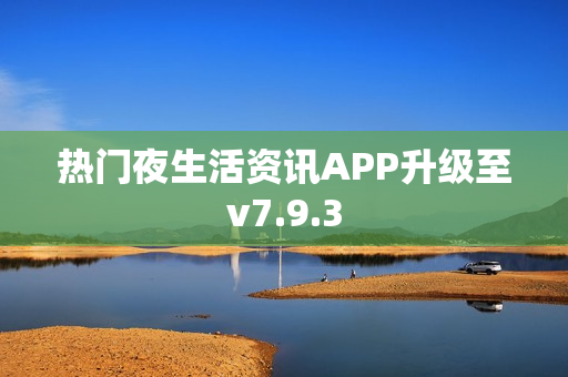 热门夜生活资讯APP升级至v7.9.3