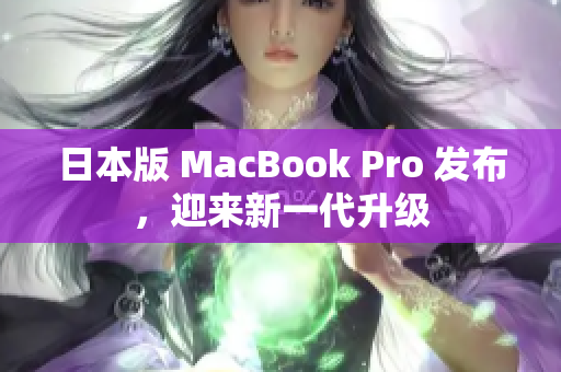 日本版 MacBook Pro 发布，迎来新一代升级