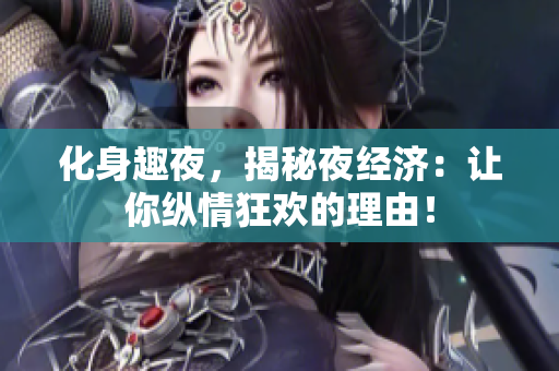 化身趣夜，揭秘夜经济：让你纵情狂欢的理由！