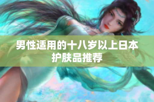 男性适用的十八岁以上日本护肤品推荐