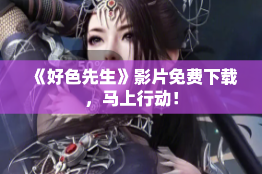《好色先生》影片免费下载，马上行动！