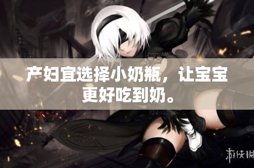 产妇宜选择小奶瓶，让宝宝更好吃到奶。