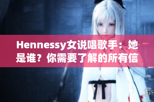 Hennessy女说唱歌手：她是谁？你需要了解的所有信息