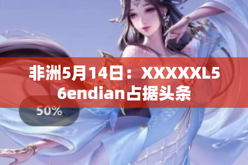 非洲5月14日：XXXXXL56endian占据头条