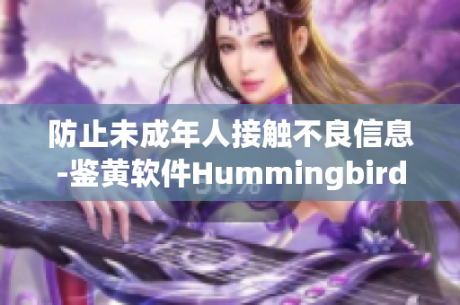 防止未成年人接触不良信息-鉴黄软件HummingbirdV7.9.3