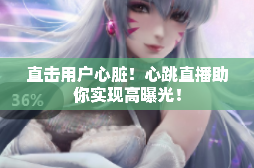 直击用户心脏！心跳直播助你实现高曝光！