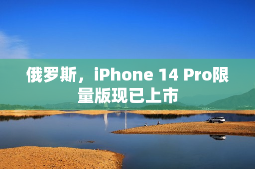 俄罗斯，iPhone 14 Pro限量版现已上市
