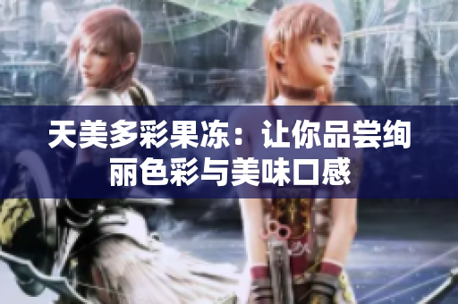 天美多彩果冻：让你品尝绚丽色彩与美味口感