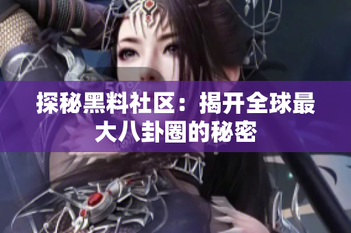 探秘黑料社区：揭开全球最大八卦圈的秘密
