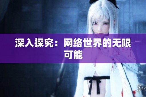 深入探究：网络世界的无限可能