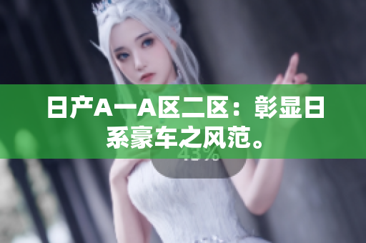 日产A一A区二区：彰显日系豪车之风范。