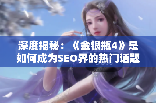 深度揭秘：《金银瓶4》是如何成为SEO界的热门话题的？