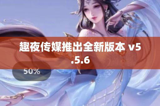 趣夜传媒推出全新版本 v5.5.6