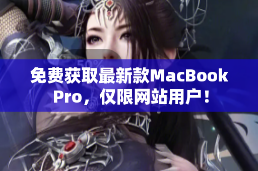免费获取最新款MacBook Pro，仅限网站用户！