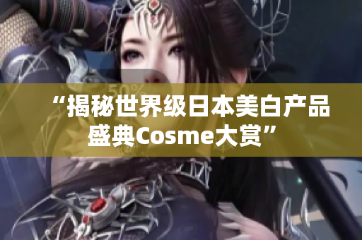 “揭秘世界级日本美白产品盛典Cosme大赏”