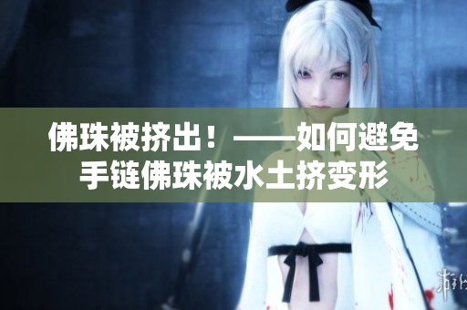 佛珠被挤出！——如何避免手链佛珠被水土挤变形