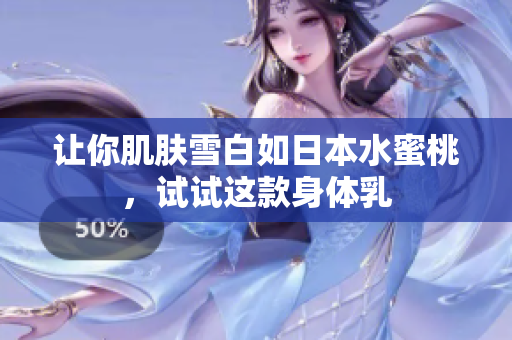 让你肌肤雪白如日本水蜜桃，试试这款身体乳